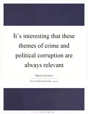 It’s interesting that these themes of crime and political corruption are always relevant Picture Quote #1