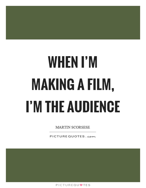 When I’m making a film, I’m the audience Picture Quote #1