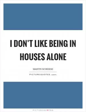I don’t like being in houses alone Picture Quote #1