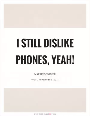 I still dislike phones, yeah! Picture Quote #1