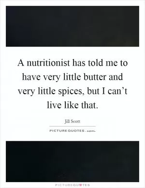 A nutritionist has told me to have very little butter and very little spices, but I can’t live like that Picture Quote #1