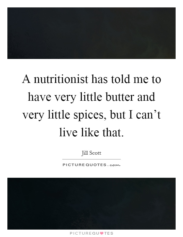 A nutritionist has told me to have very little butter and very little spices, but I can't live like that Picture Quote #1
