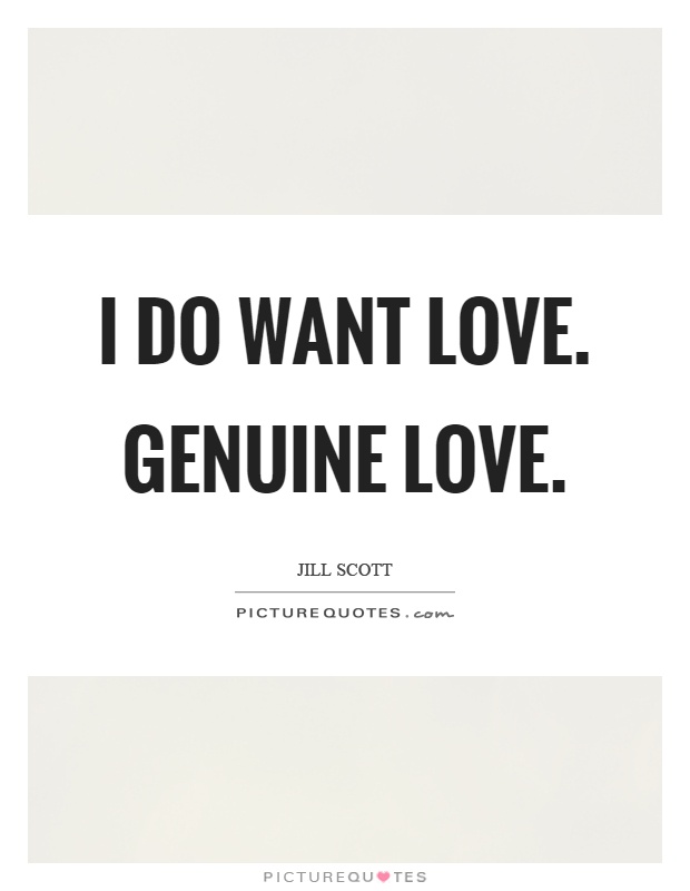 I do want love. Genuine love Picture Quote #1