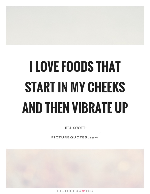 I love foods that start in my cheeks and then vibrate up Picture Quote #1