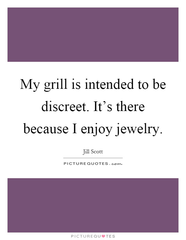 My grill is intended to be discreet. It's there because I enjoy jewelry Picture Quote #1