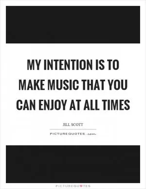 My intention is to make music that you can enjoy at all times Picture Quote #1