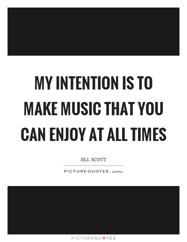 My intention is to make music that you can enjoy at all times Picture Quote #1
