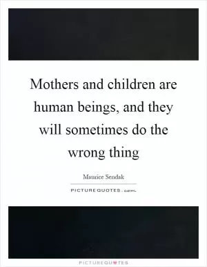 Mothers and children are human beings, and they will sometimes do the wrong thing Picture Quote #1