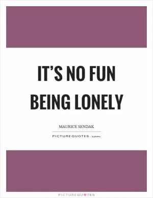 It’s no fun being lonely Picture Quote #1