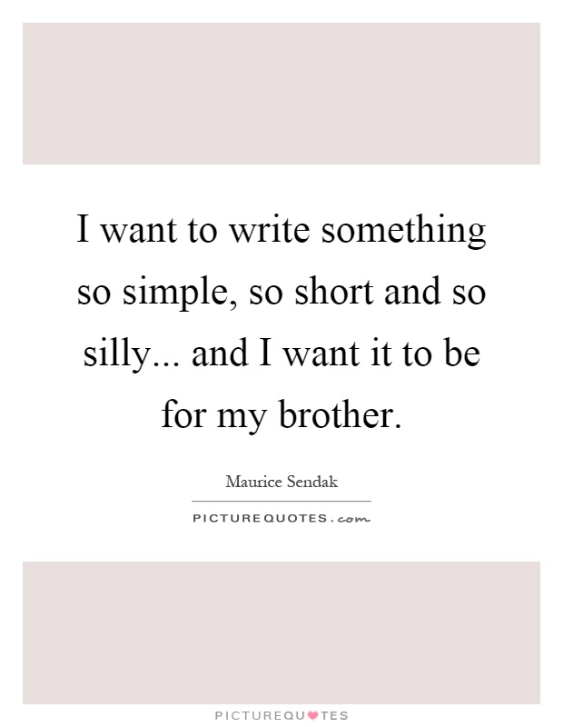 I want to write something so simple, so short and so silly... and I want it to be for my brother Picture Quote #1