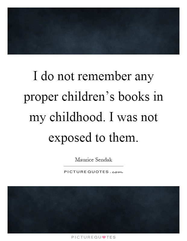 I do not remember any proper children's books in my childhood. I was not exposed to them Picture Quote #1