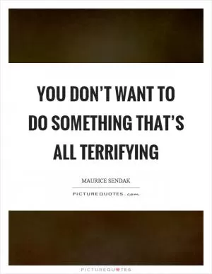 You don’t want to do something that’s all terrifying Picture Quote #1