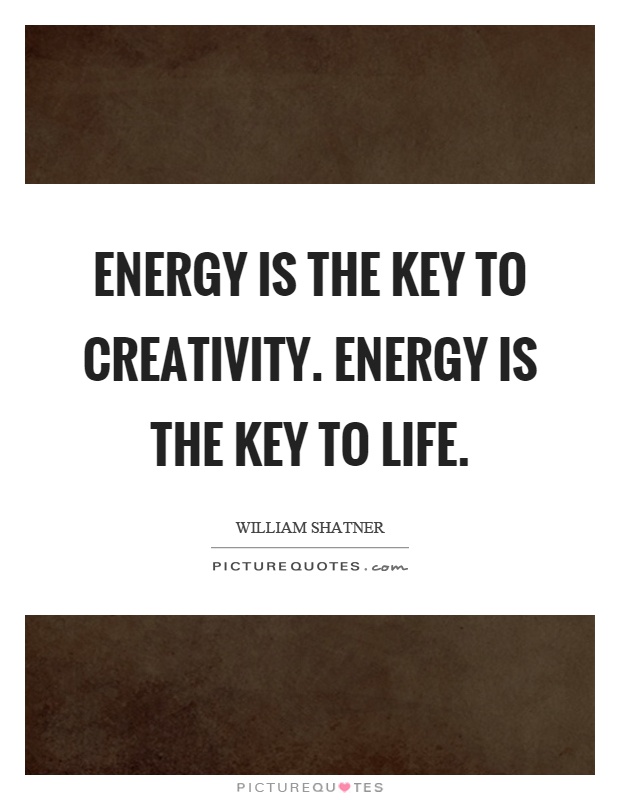 Energy is the key to creativity. Energy is the key to life Picture Quote #1