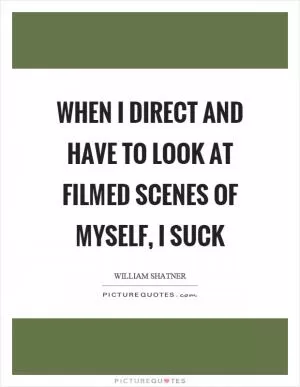 When I direct and have to look at filmed scenes of myself, I suck Picture Quote #1