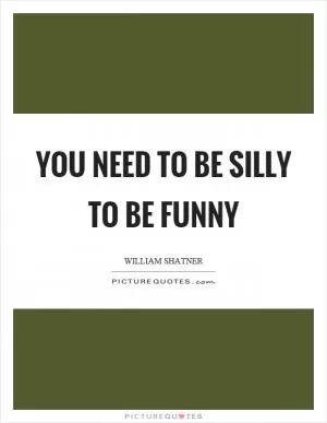 You need to be silly to be funny Picture Quote #1