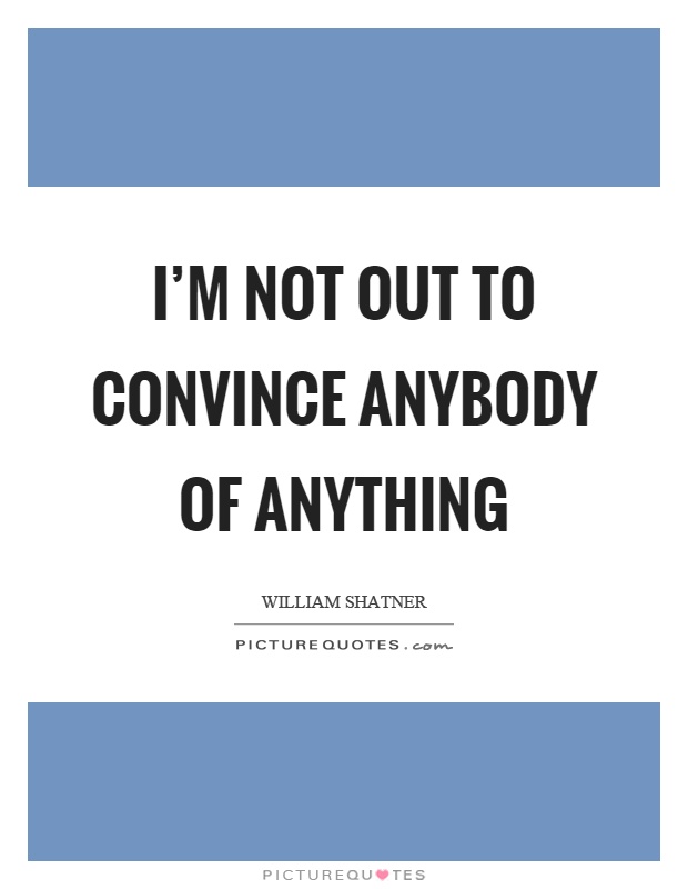 I'm not out to convince anybody of anything Picture Quote #1