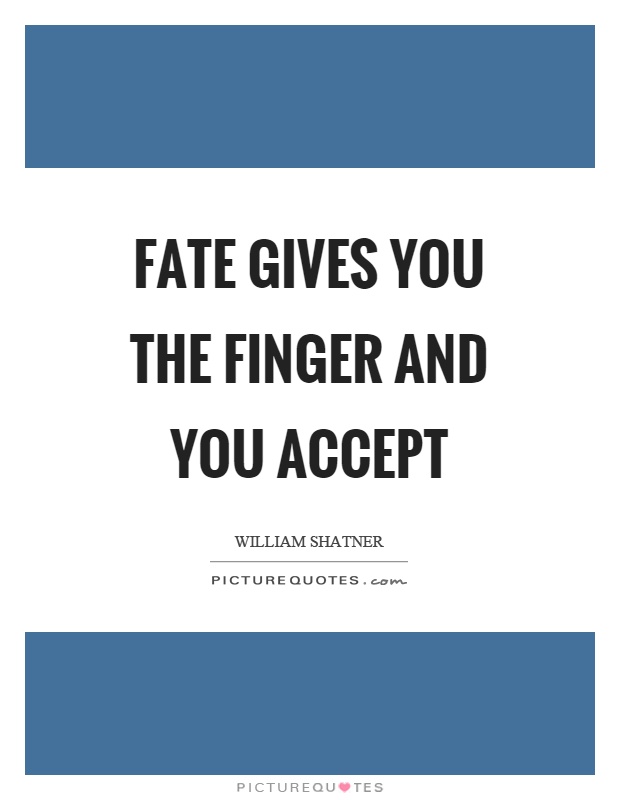 Fate gives you the finger and you accept Picture Quote #1