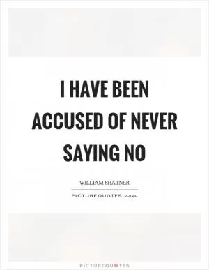 I have been accused of never saying no Picture Quote #1
