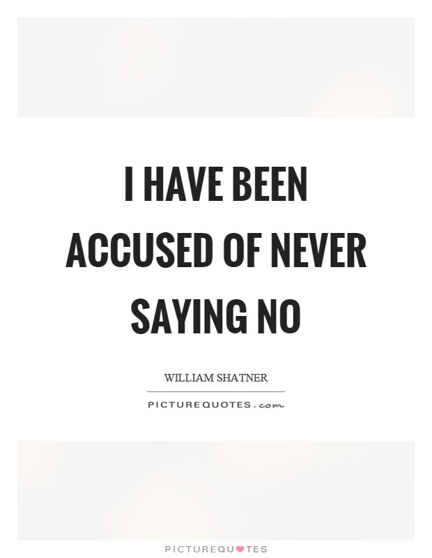 I have been accused of never saying no Picture Quote #1