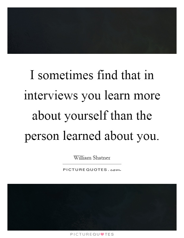 I sometimes find that in interviews you learn more about yourself than the person learned about you Picture Quote #1