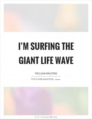 I’m surfing the giant life wave Picture Quote #1