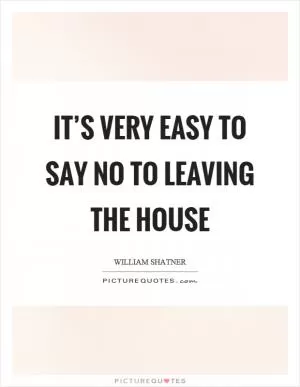 It’s very easy to say no to leaving the house Picture Quote #1