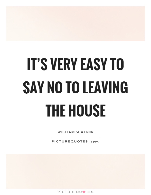 It's very easy to say no to leaving the house Picture Quote #1