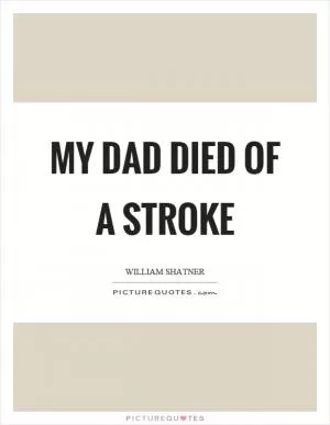 My dad died of a stroke Picture Quote #1