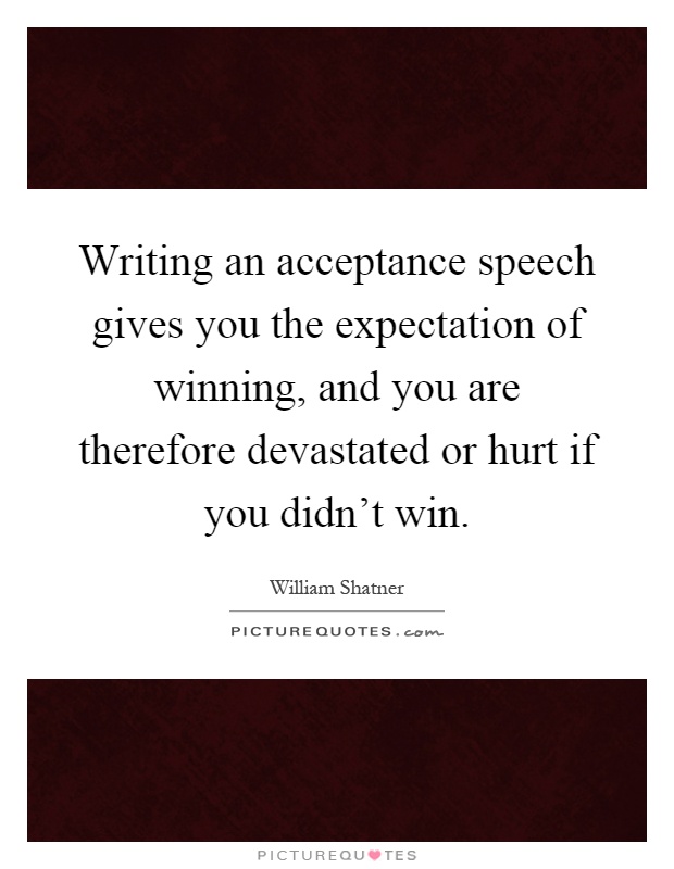 Writing an acceptance speech gives you the expectation of winning, and you are therefore devastated or hurt if you didn't win Picture Quote #1