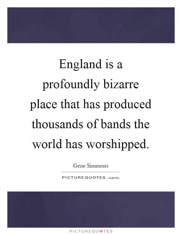 England is a profoundly bizarre place that has produced thousands of bands the world has worshipped Picture Quote #1