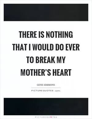 There is nothing that I would do ever to break my mother’s heart Picture Quote #1