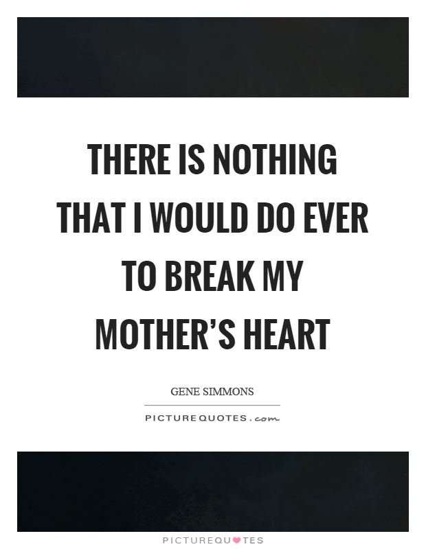 There is nothing that I would do ever to break my mother's heart Picture Quote #1