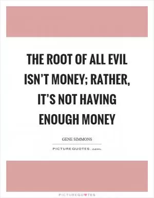 The root of all evil isn’t money; rather, it’s not having enough money Picture Quote #1