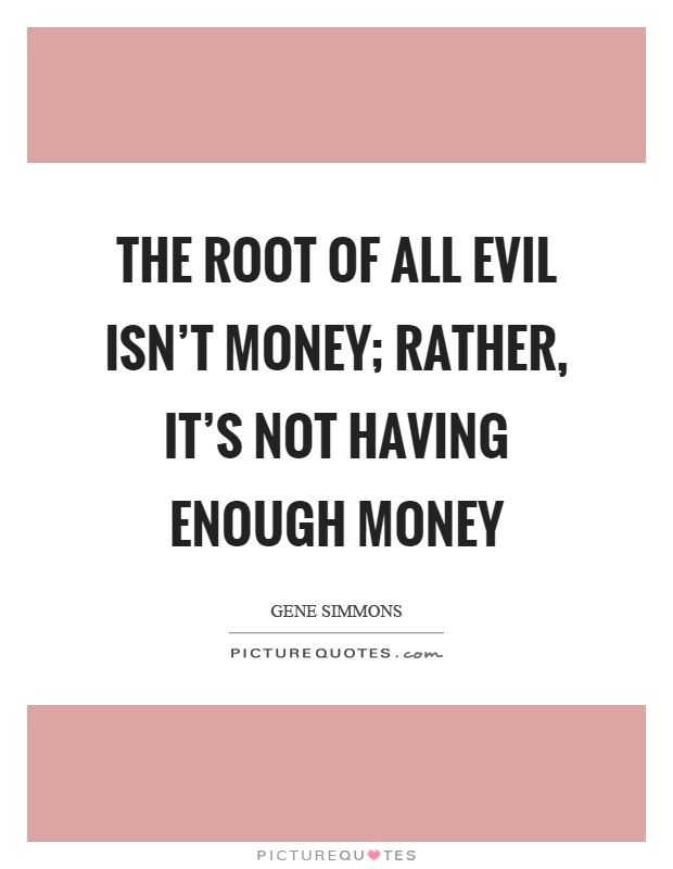 The root of all evil isn't money; rather, it's not having enough money Picture Quote #1