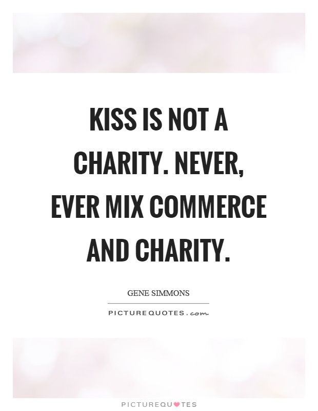 Kiss is not a charity. Never, ever mix commerce and charity Picture Quote #1