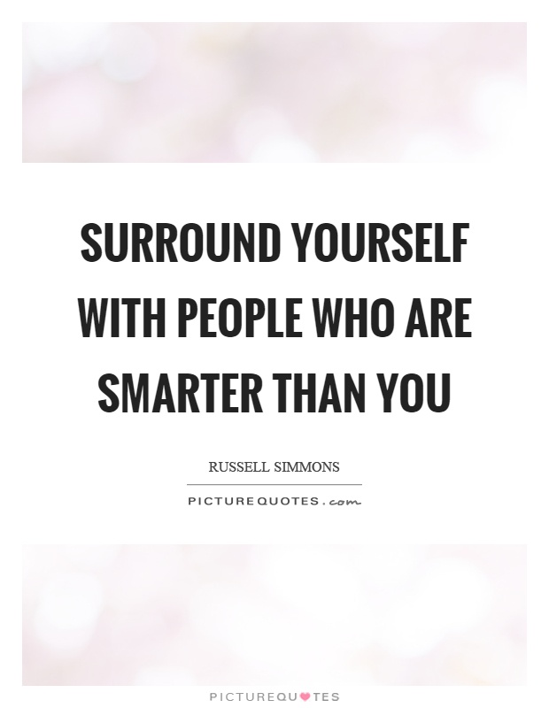Surround yourself with people who are smarter than you Picture Quote #1