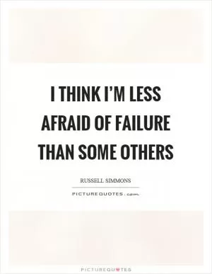 I think I’m less afraid of failure than some others Picture Quote #1