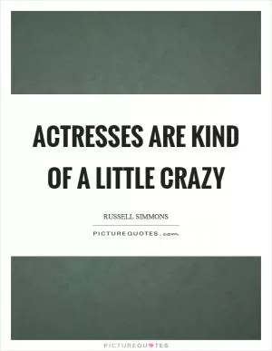 Actresses are kind of a little crazy Picture Quote #1