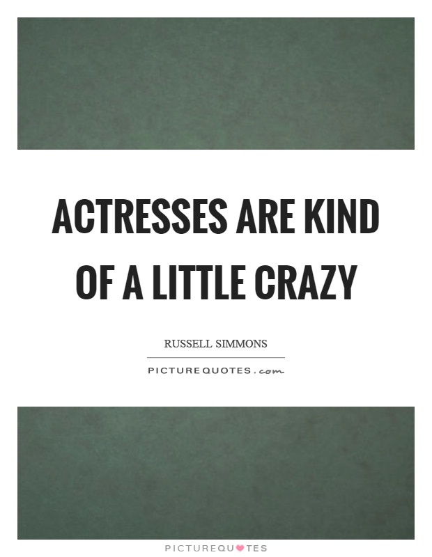Actresses are kind of a little crazy Picture Quote #1