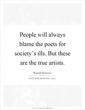 People will always blame the poets for society’s ills. But these are the true artists Picture Quote #1