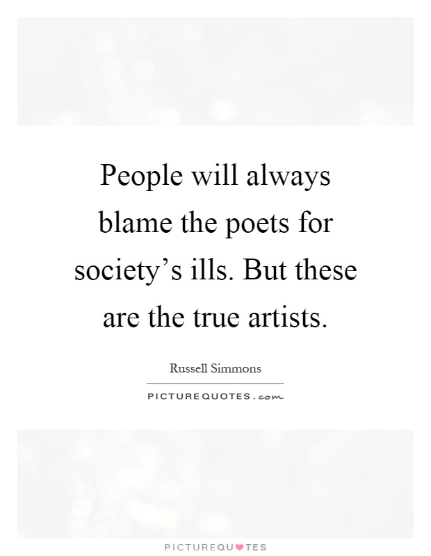 People will always blame the poets for society's ills. But these are the true artists Picture Quote #1