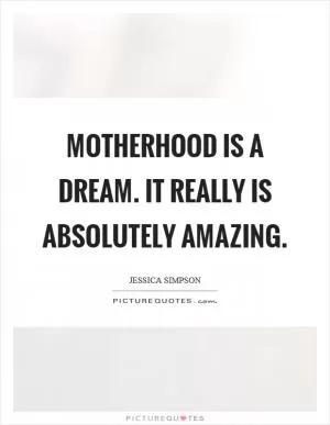 Motherhood is a dream. It really is absolutely amazing Picture Quote #1