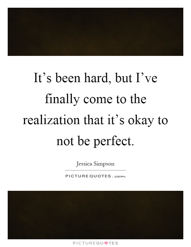 It's been hard, but I've finally come to the realization that it's okay to not be perfect Picture Quote #1