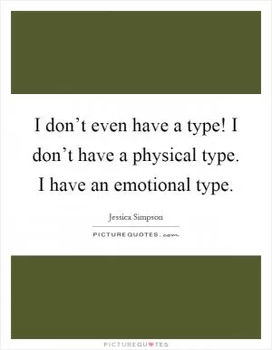 I don’t even have a type! I don’t have a physical type. I have an emotional type Picture Quote #1