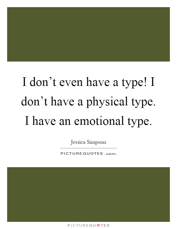 I don't even have a type! I don't have a physical type. I have an emotional type Picture Quote #1