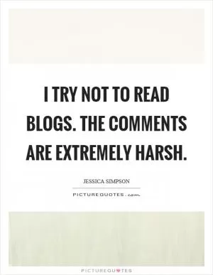 I try not to read blogs. The comments are extremely harsh Picture Quote #1