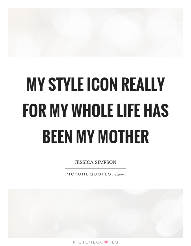 My style icon really for my whole life has been my mother Picture Quote #1