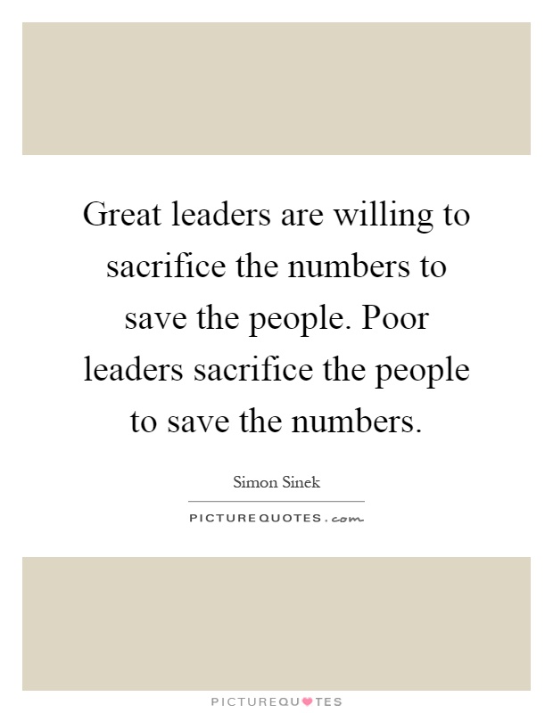 Great leaders are willing to sacrifice the numbers to save the people. Poor leaders sacrifice the people to save the numbers Picture Quote #1