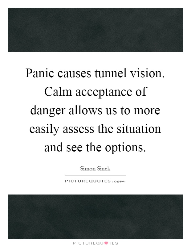 Panic causes tunnel vision. Calm acceptance of danger allows us to more easily assess the situation and see the options Picture Quote #1