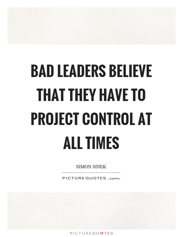 Bad leaders believe that they have to project control at all times Picture Quote #1